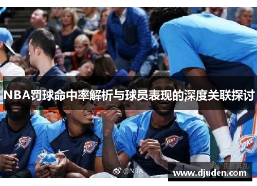 NBA罚球命中率解析与球员表现的深度关联探讨