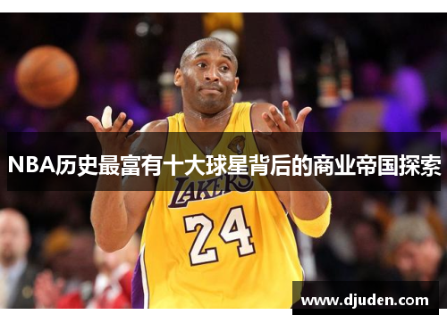 NBA历史最富有十大球星背后的商业帝国探索