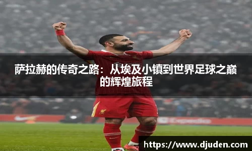 快盈VIII萨拉赫的传奇之路：从埃及小镇到世界足球之巅的辉煌旅程