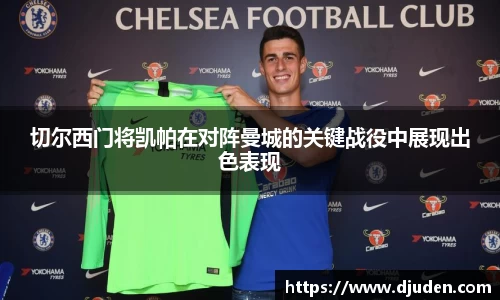 快盈VIII切尔西门将凯帕在对阵曼城的关键战役中展现出色表现