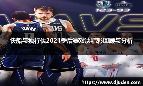 快船与独行侠2021季后赛对决精彩回顾与分析